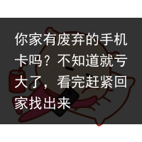 你家有废弃的手机卡吗？不知道就亏大了，看完赶紧回家找出来