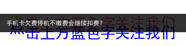 手机卡欠费停机不缴费会继续扣费？