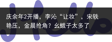 庆余年2开播，李沁“让妆”，宋轶艳压，金晨抢角？幺蛾子太多了